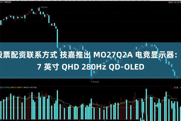 股票配资联系方式 技嘉推出 MO27Q2A 电竞显示器：27 英寸 QHD 280Hz QD-OLED