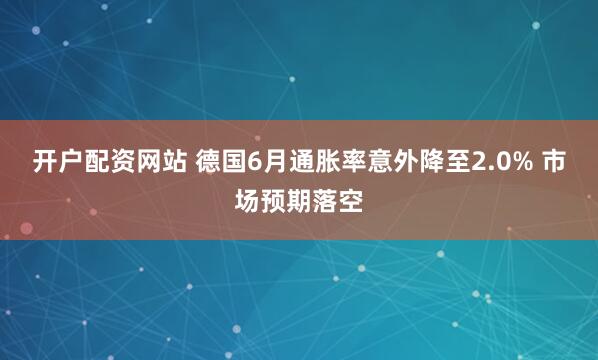 开户配资网站 德国6月通胀率意外降至2.0% 市场预期落空