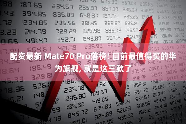 配资最新 Mate70 Pro落榜! 目前最值得买的华为旗舰, 就是这三款了